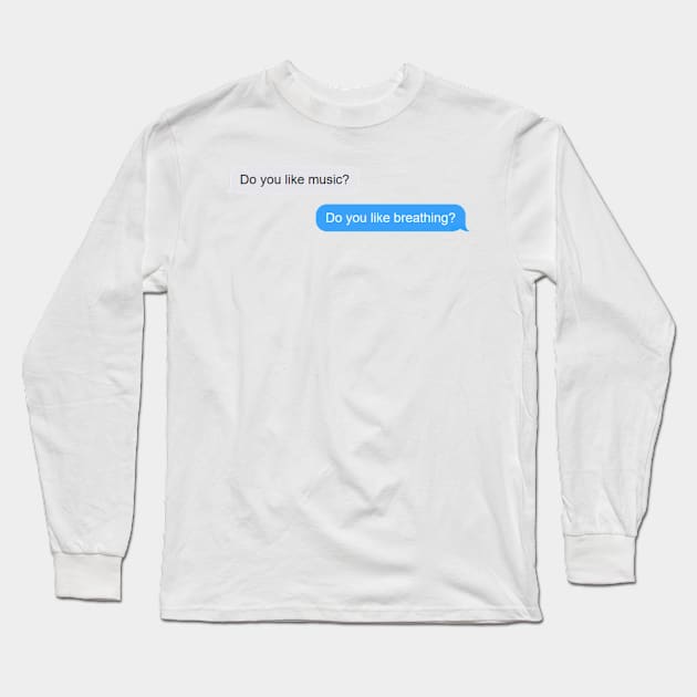 Do you like music? Do you like breathing?  - Life Quotes Long Sleeve T-Shirt by BloomingDiaries